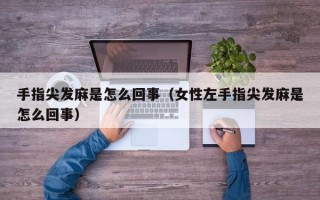 手指尖发麻是怎么回事（女性左手指尖发麻是怎么回事）