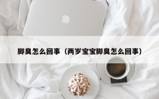 脚臭怎么回事（两岁宝宝脚臭怎么回事）