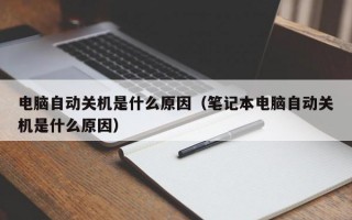 电脑自动关机是什么原因（笔记本电脑自动关机是什么原因）