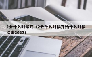 2会什么时候开（2会什么时候开始什么时候结束2023）