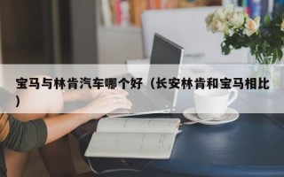 宝马与林肯汽车哪个好（长安林肯和宝马相比）