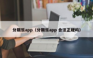 分期乐app（分期乐app 合法正规吗）