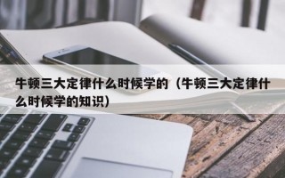 牛顿三大定律什么时候学的（牛顿三大定律什么时候学的知识）