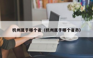 杭州属于哪个省（杭州属于哪个省市）