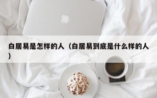 白居易是怎样的人（白居易到底是什么样的人）