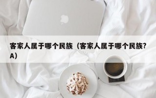 客家人属于哪个民族（客家人属于哪个民族?A）