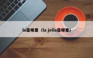 la是哪里（la jolla是哪里）