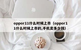 oppor11什么时候上市（oppor11什么时候上市的,手机卖多少钱）