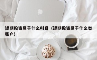 短期投资属于什么科目（短期投资属于什么类账户）