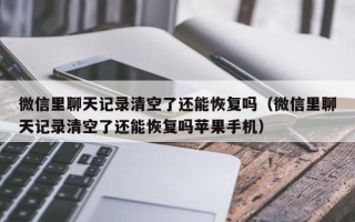 微信里聊天记录清空了还能恢复吗（微信里聊天记录清空了还能恢复吗苹果手机）