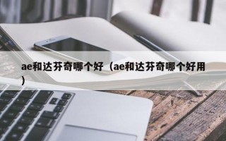 ae和达芬奇哪个好（ae和达芬奇哪个好用）