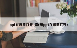 ppt在哪里打开（联想ppt在哪里打开）