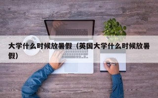 大学什么时候放暑假（英国大学什么时候放暑假）