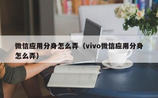 微信应用分身怎么弄（vivo微信应用分身怎么弄）