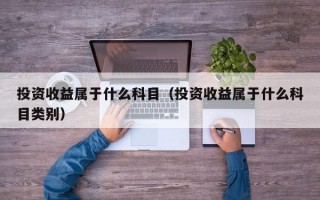 投资收益属于什么科目（投资收益属于什么科目类别）