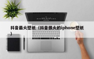 抖音最火壁纸（抖音很火的iphone壁纸）