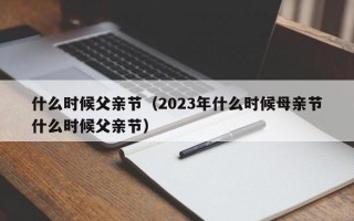 什么时候父亲节（2023年什么时候母亲节什么时候父亲节）