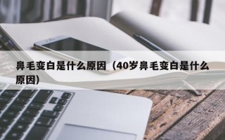 鼻毛变白是什么原因（40岁鼻毛变白是什么原因）