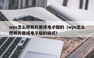 wps怎么把照片做成电子版的（wps怎么把照片做成电子版的格式）