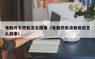 电脑开不开机怎么回事（电脑开机没有反应怎么回事）