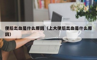 便后出血是什么原因（上大便后出血是什么原因）