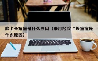 脸上长痘痘是什么原因（来月经脸上长痘痘是什么原因）