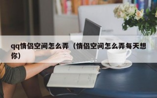 qq情侣空间怎么弄（情侣空间怎么弄每天想你）