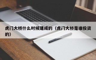 虎门大桥什么时候建成的（虎门大桥是谁投资的）