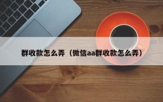 群收款怎么弄（微信aa群收款怎么弄）