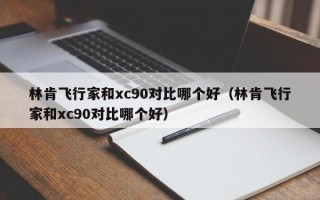 林肯飞行家和xc90对比哪个好（林肯飞行家和xc90对比哪个好）