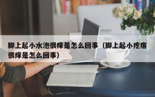 脚上起小水泡很痒是怎么回事（脚上起小疙瘩很痒是怎么回事）