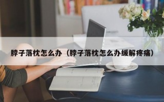 脖子落枕怎么办（脖子落枕怎么办缓解疼痛）