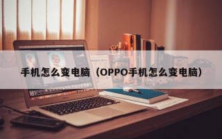 手机怎么变电脑（OPPO手机怎么变电脑）