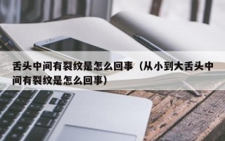 舌头中间有裂纹是怎么回事（从小到大舌头中间有裂纹是怎么回事）