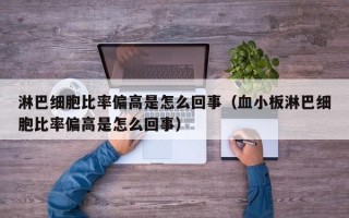 淋巴细胞比率偏高是怎么回事（血小板淋巴细胞比率偏高是怎么回事）