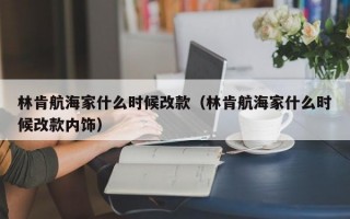 林肯航海家什么时候改款（林肯航海家什么时候改款内饰）