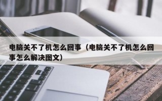 电脑关不了机怎么回事（电脑关不了机怎么回事怎么解决图文）