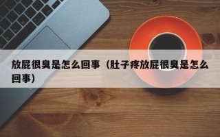 放屁很臭是怎么回事（肚子疼放屁很臭是怎么回事）