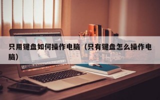 只用键盘如何操作电脑（只有键盘怎么操作电脑）