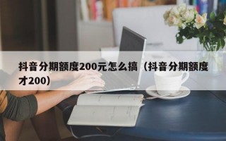 抖音分期额度200元怎么搞（抖音分期额度才200）