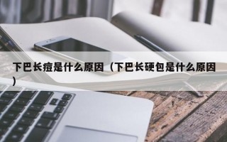 下巴长痘是什么原因（下巴长硬包是什么原因）