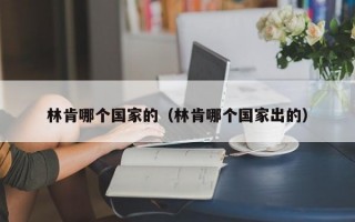 林肯哪个国家的（林肯哪个国家出的）