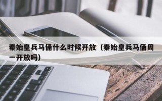 秦始皇兵马俑什么时候开放（秦始皇兵马俑周一开放吗）