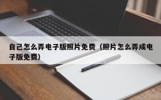 自己怎么弄电子版照片免费（照片怎么弄成电子版免费）