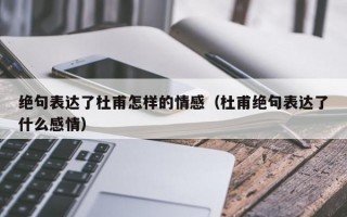 绝句表达了杜甫怎样的情感（杜甫绝句表达了什么感情）