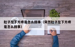 肚子左下方疼是怎么回事（突然肚子左下方疼是怎么回事）