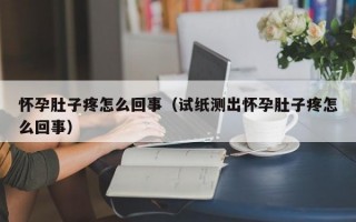 怀孕肚子疼怎么回事（试纸测出怀孕肚子疼怎么回事）