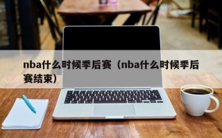 nba什么时候季后赛（nba什么时候季后赛结束）