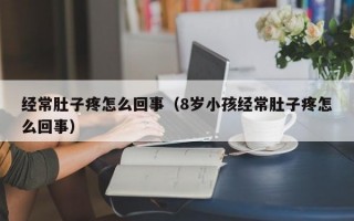 经常肚子疼怎么回事（8岁小孩经常肚子疼怎么回事）