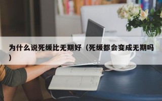 为什么说死缓比无期好（死缓都会变成无期吗）